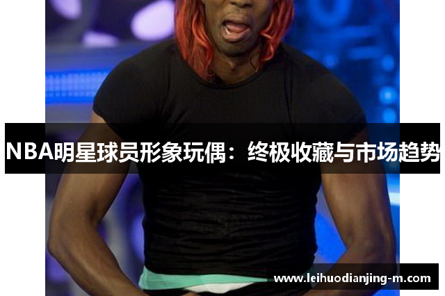 NBA明星球员形象玩偶：终极收藏与市场趋势