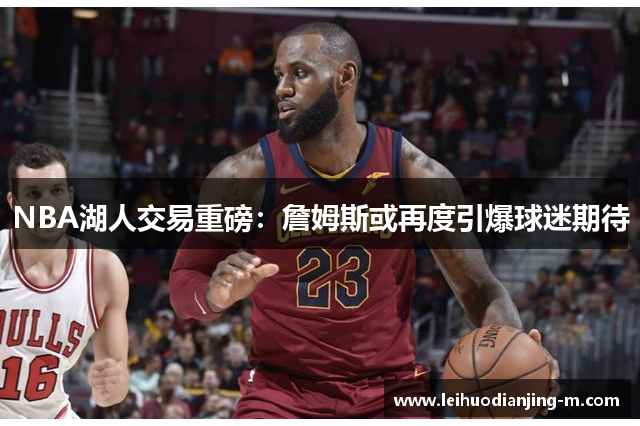 NBA湖人交易重磅：詹姆斯或再度引爆球迷期待