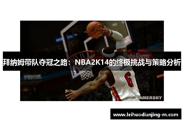 拜纳姆带队夺冠之路：NBA2K14的终极挑战与策略分析