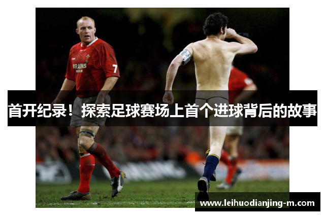 首开纪录！探索足球赛场上首个进球背后的故事
