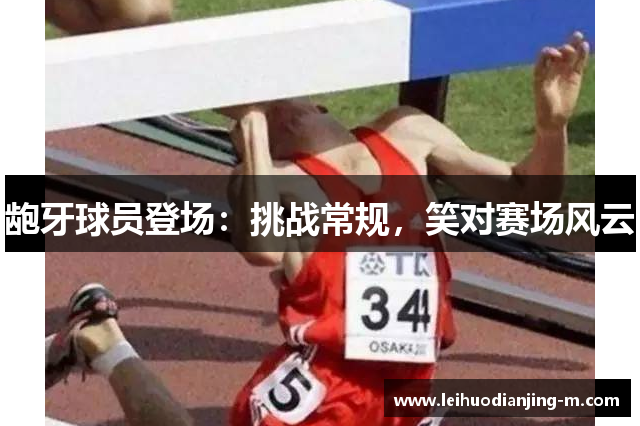 龅牙球员登场：挑战常规，笑对赛场风云