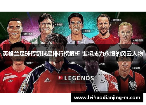 英格兰足球传奇球星排行榜解析 谁将成为永恒的风云人物