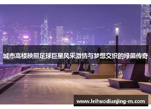 城市高楼映照足球巨星风采激情与梦想交织的绿茵传奇