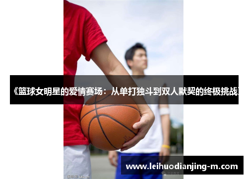 《篮球女明星的爱情赛场：从单打独斗到双人默契的终极挑战》