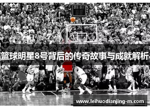 篮球明星8号背后的传奇故事与成就解析