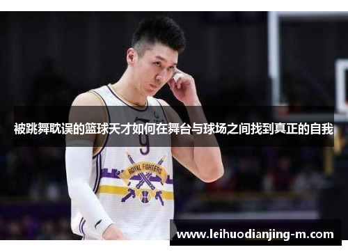 被跳舞耽误的篮球天才如何在舞台与球场之间找到真正的自我