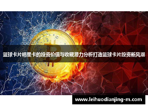 篮球卡片明星卡的投资价值与收藏潜力分析打造篮球卡片投资新风潮