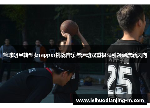 篮球明星转型女rapper挑战音乐与运动双重极限引领潮流新风向