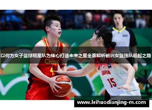 以何为女子篮球明星队为核心打造未来之星全面解析新兴女篮强队崛起之路